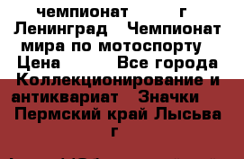 11.1) чемпионат : 1969 г - Ленинград - Чемпионат мира по мотоспорту › Цена ­ 190 - Все города Коллекционирование и антиквариат » Значки   . Пермский край,Лысьва г.